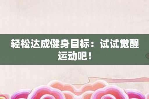 轻松达成健身目标：试试觉醒运动吧！