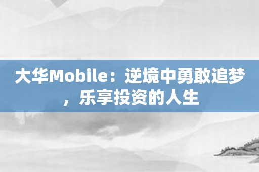 大华Mobile：逆境中勇敢追梦，乐享投资的人生
