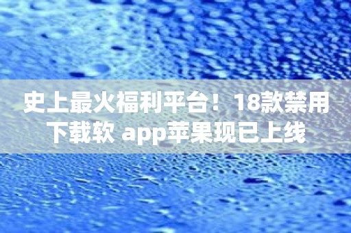史上最火福利平台！18款禁用下载软 app苹果现已上线