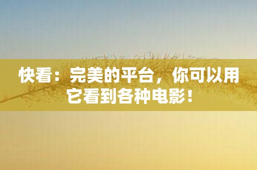 快看：完美的平台，你可以用它看到各种电影！