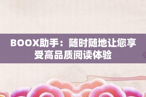 BOOX助手：随时随地让您享受高品质阅读体验
