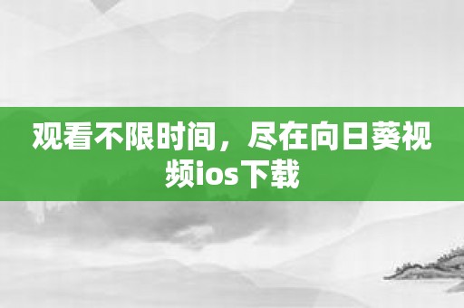 观看不限时间，尽在向日葵视频ios下载
