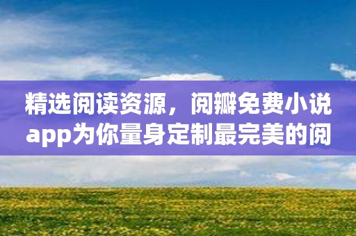 精选阅读资源，阅瓣免费小说app为你量身定制最完美的阅读方案！