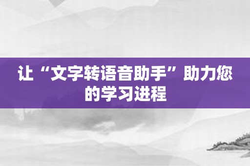 让“文字转语音助手”助力您的学习进程