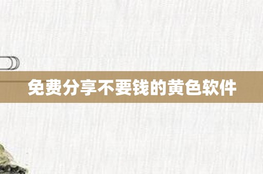 免费分享不要钱的黄色软件