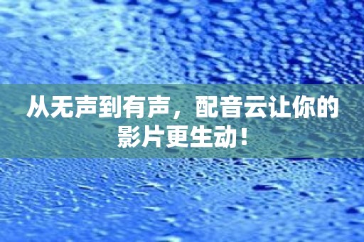 从无声到有声，配音云让你的影片更生动！