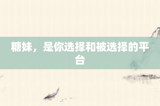 糖妹，是你选择和被选择的平台