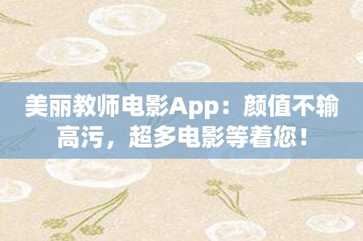 美丽教师电影App：颜值不输高污，超多电影等着您！