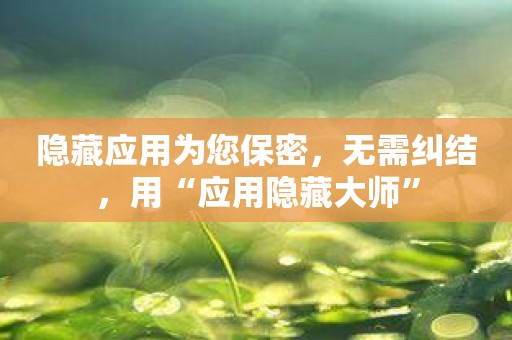 隐藏应用为您保密，无需纠结，用“应用隐藏大师”