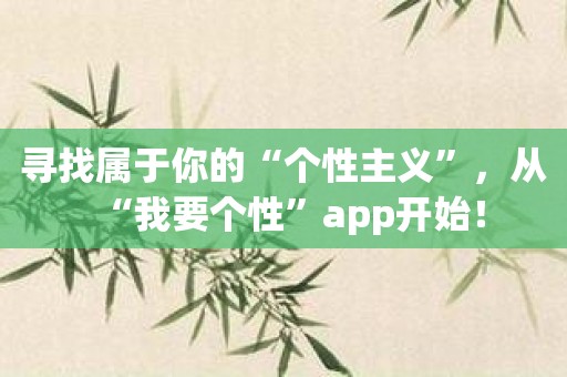 寻找属于你的“个性主义”，从“我要个性”app开始！