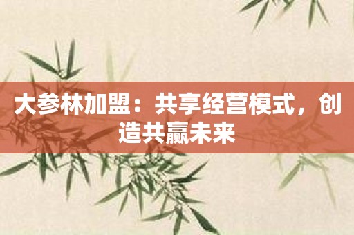 大参林加盟：共享经营模式，创造共赢未来