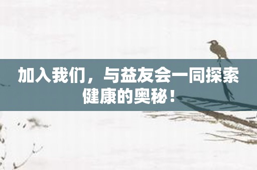 加入我们，与益友会一同探索健康的奥秘！
