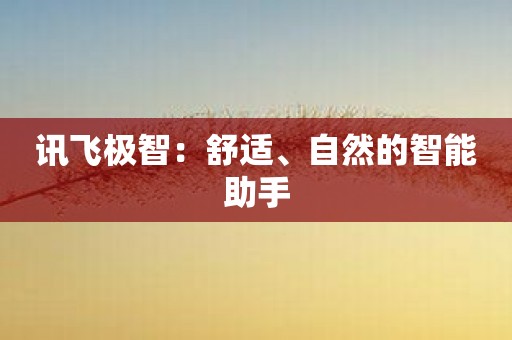讯飞极智：舒适、自然的智能助手