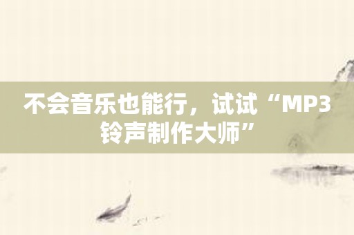 不会音乐也能行，试试“MP3铃声制作大师”