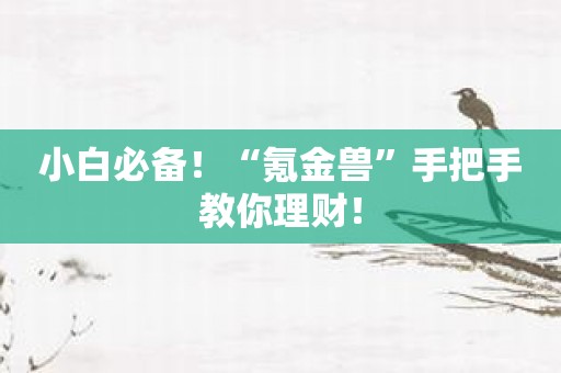 小白必备！“氪金兽”手把手教你理财！