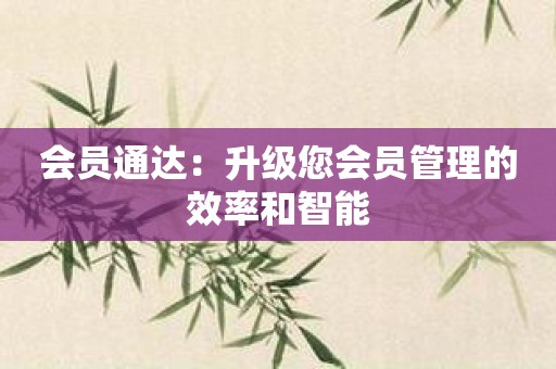 会员通达：升级您会员管理的效率和智能