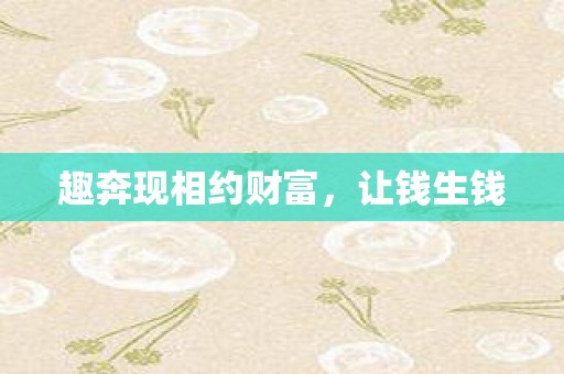 趣奔现相约财富，让钱生钱