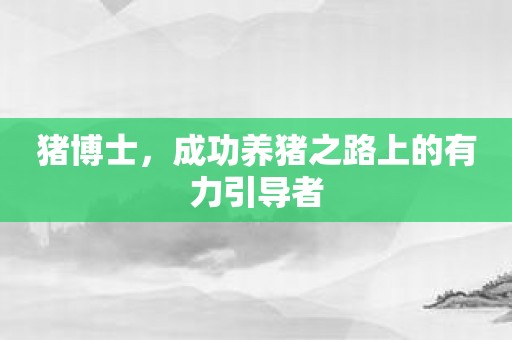 猪博士，成功养猪之路上的有力引导者