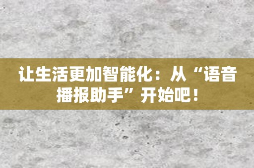 让生活更加智能化：从“语音播报助手”开始吧！