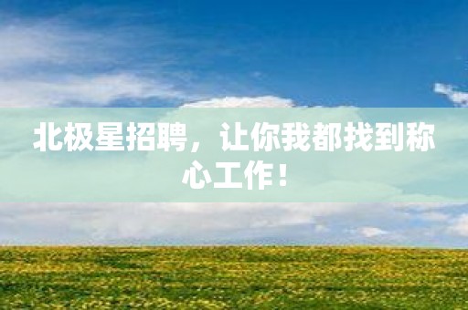 北极星招聘，让你我都找到称心工作！