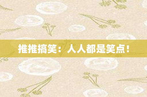 推推搞笑：人人都是笑点！