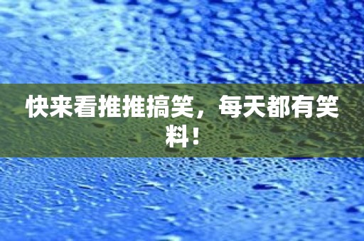 快来看推推搞笑，每天都有笑料！