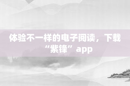体验不一样的电子阅读，下载“紫锋”app
