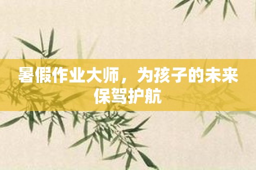 暑假作业大师，为孩子的未来保驾护航