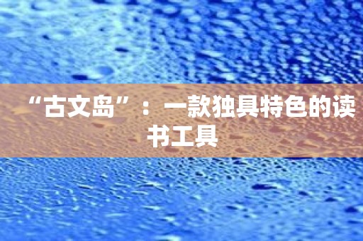 “古文岛”：一款独具特色的读书工具
