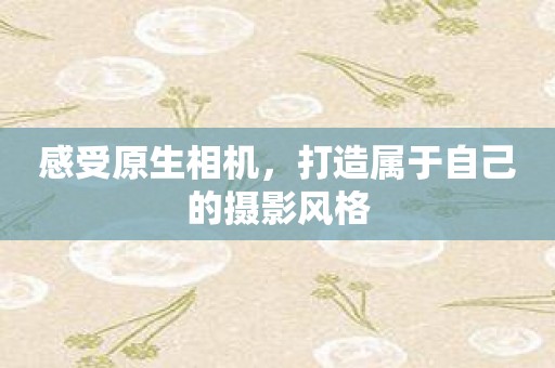 感受原生相机，打造属于自己的摄影风格