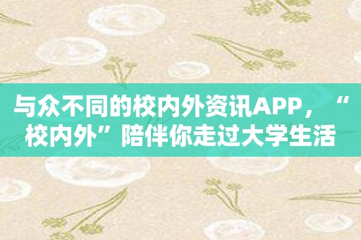 与众不同的校内外资讯APP，“校内外”陪伴你走过大学生活