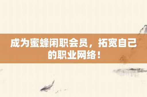 成为蜜蜂闲职会员，拓宽自己的职业网络！
