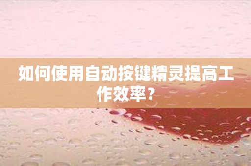 如何使用自动按键精灵提高工作效率？