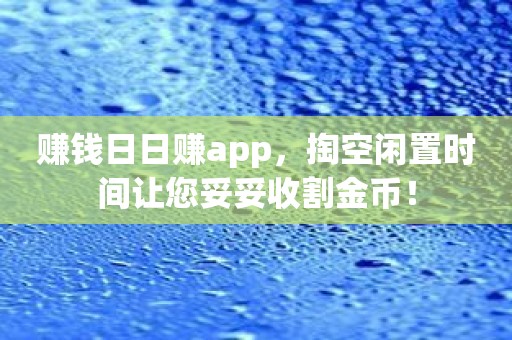 赚钱日日赚app，掏空闲置时间让您妥妥收割金币！