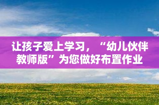 让孩子爱上学习，“幼儿伙伴教师版”为您做好布置作业