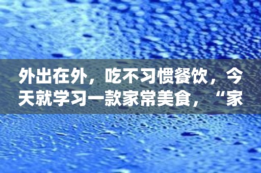 外出在外，吃不习惯餐饮，今天就学习一款家常美食，“家常菜谱大全”App是一个不错的选择！