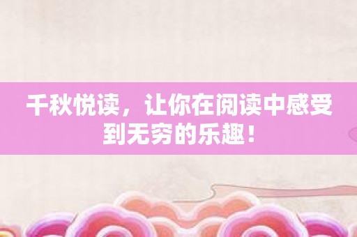 千秋悦读，让你在阅读中感受到无穷的乐趣！