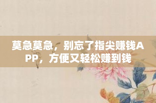 莫急莫急，别忘了指尖赚钱APP，方便又轻松赚到钱