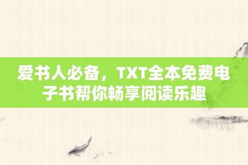 爱书人必备，TXT全本免费电子书帮你畅享阅读乐趣