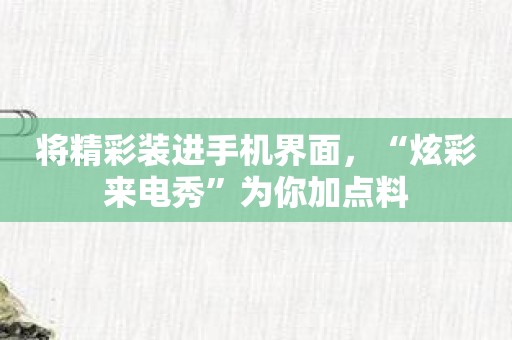 将精彩装进手机界面，“炫彩来电秀”为你加点料