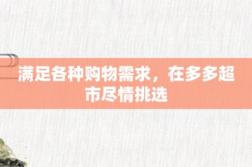 满足各种购物需求，在多多超市尽情挑选
