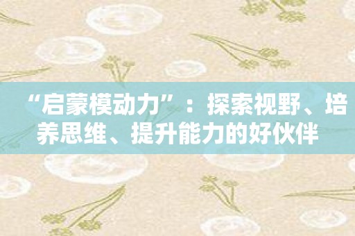“启蒙模动力”：探索视野、培养思维、提升能力的好伙伴
