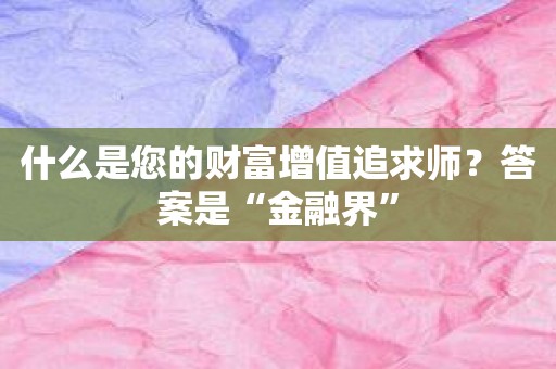 什么是您的财富增值追求师？答案是“金融界”