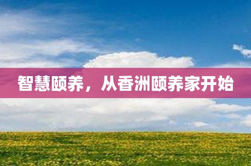 智慧颐养，从香洲颐养家开始