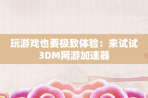 玩游戏也要极致体验：来试试3DM网游加速器