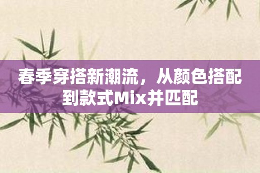 春季穿搭新潮流，从颜色搭配到款式Mix并匹配