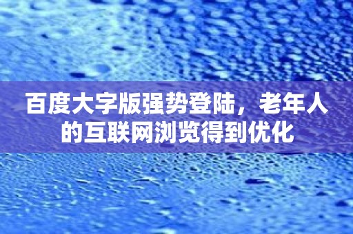 百度大字版强势登陆，老年人的互联网浏览得到优化