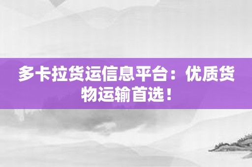 多卡拉货运信息平台：优质货物运输首选！