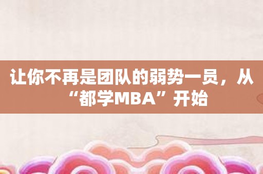 让你不再是团队的弱势一员，从“都学MBA”开始