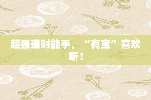 超强理财能手，“有宝”喜欢听！